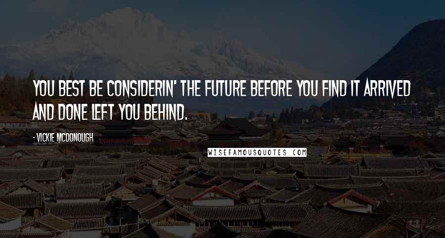 Vickie McDonough Quotes: You best be considerin' the future before you find it arrived and done left you behind.