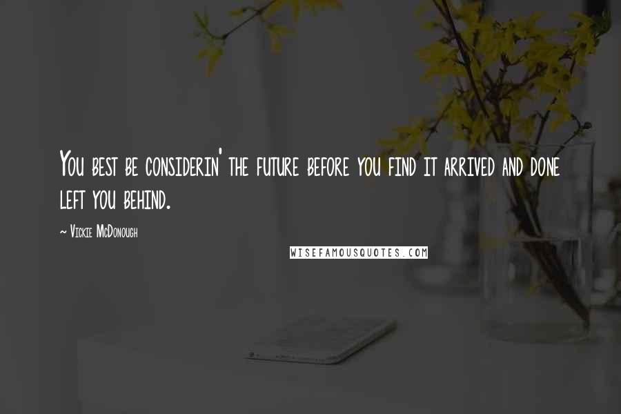 Vickie McDonough Quotes: You best be considerin' the future before you find it arrived and done left you behind.