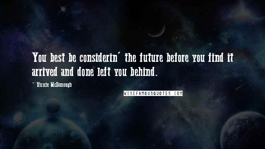 Vickie McDonough Quotes: You best be considerin' the future before you find it arrived and done left you behind.