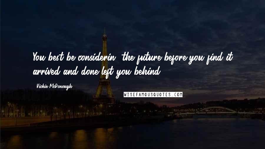 Vickie McDonough Quotes: You best be considerin' the future before you find it arrived and done left you behind.