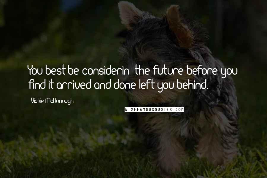 Vickie McDonough Quotes: You best be considerin' the future before you find it arrived and done left you behind.