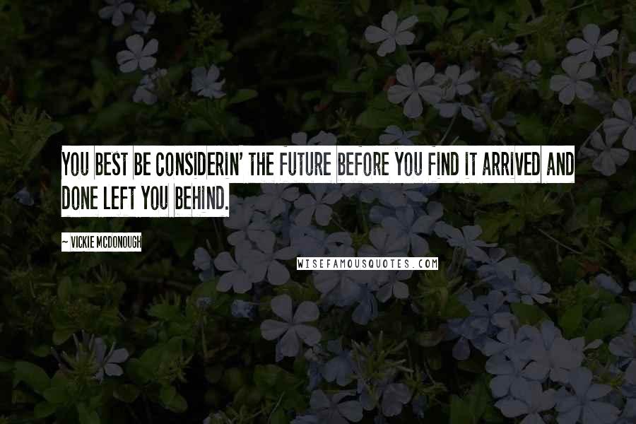 Vickie McDonough Quotes: You best be considerin' the future before you find it arrived and done left you behind.