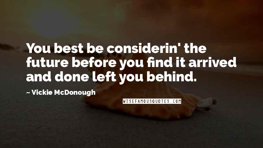 Vickie McDonough Quotes: You best be considerin' the future before you find it arrived and done left you behind.