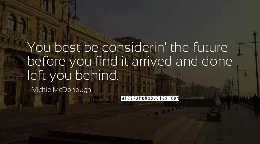 Vickie McDonough Quotes: You best be considerin' the future before you find it arrived and done left you behind.