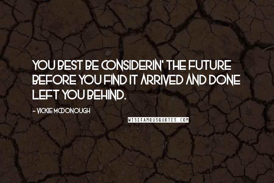 Vickie McDonough Quotes: You best be considerin' the future before you find it arrived and done left you behind.