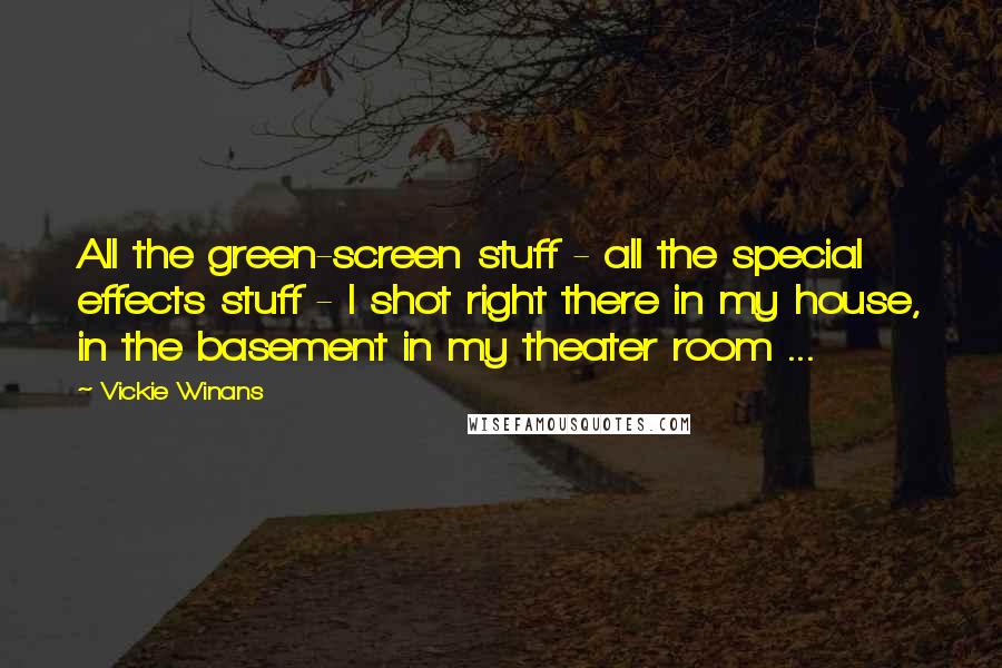 Vickie Winans Quotes: All the green-screen stuff - all the special effects stuff - I shot right there in my house, in the basement in my theater room ...