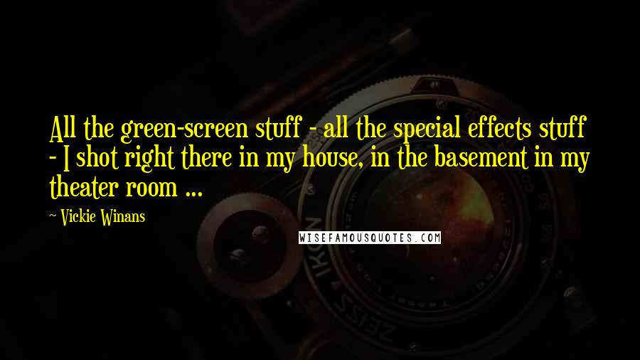 Vickie Winans Quotes: All the green-screen stuff - all the special effects stuff - I shot right there in my house, in the basement in my theater room ...