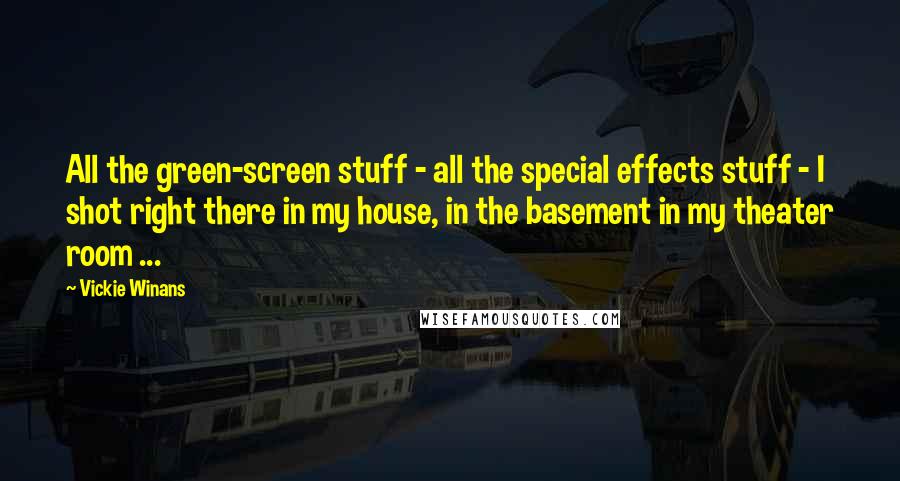 Vickie Winans Quotes: All the green-screen stuff - all the special effects stuff - I shot right there in my house, in the basement in my theater room ...