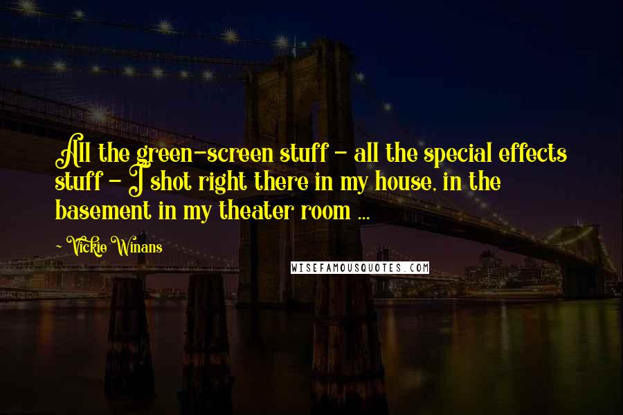 Vickie Winans Quotes: All the green-screen stuff - all the special effects stuff - I shot right there in my house, in the basement in my theater room ...