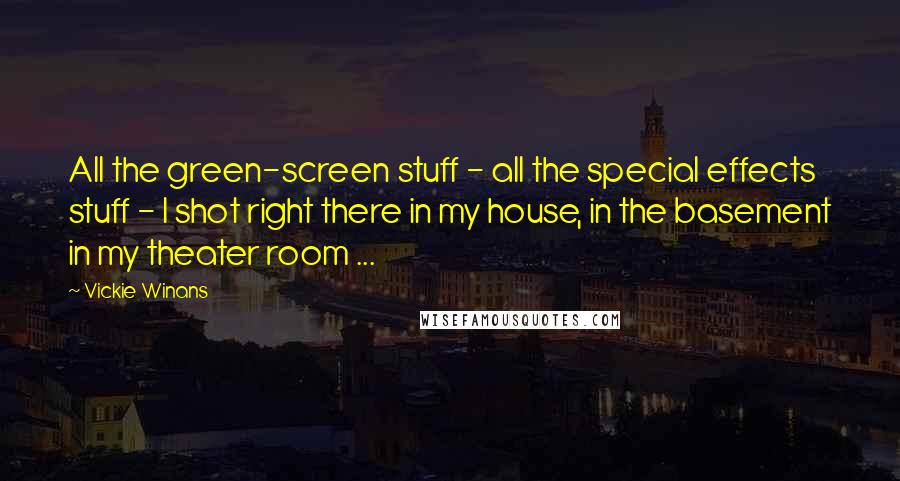 Vickie Winans Quotes: All the green-screen stuff - all the special effects stuff - I shot right there in my house, in the basement in my theater room ...