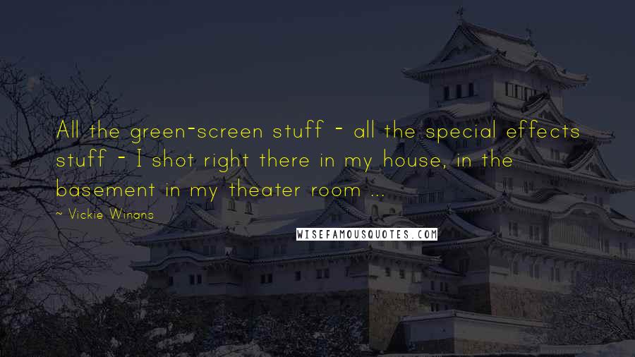 Vickie Winans Quotes: All the green-screen stuff - all the special effects stuff - I shot right there in my house, in the basement in my theater room ...