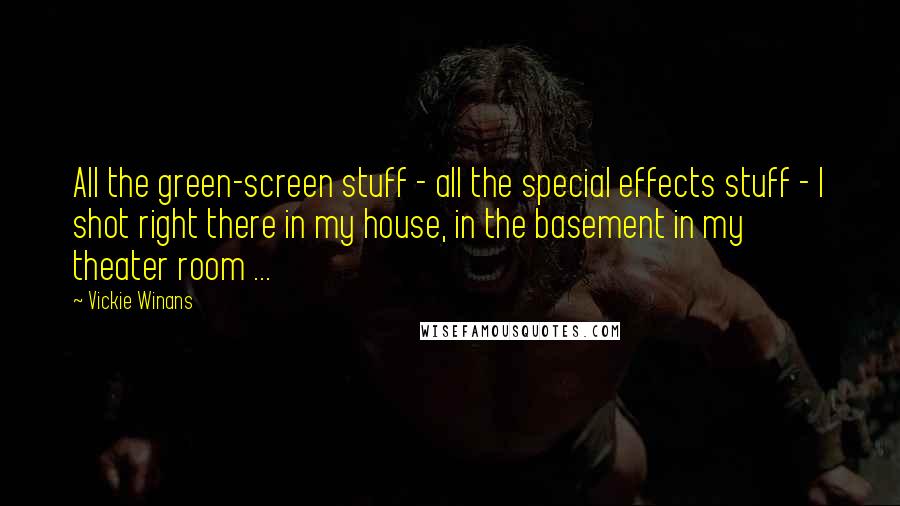 Vickie Winans Quotes: All the green-screen stuff - all the special effects stuff - I shot right there in my house, in the basement in my theater room ...