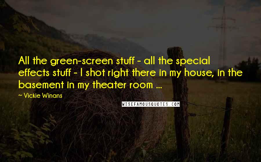 Vickie Winans Quotes: All the green-screen stuff - all the special effects stuff - I shot right there in my house, in the basement in my theater room ...