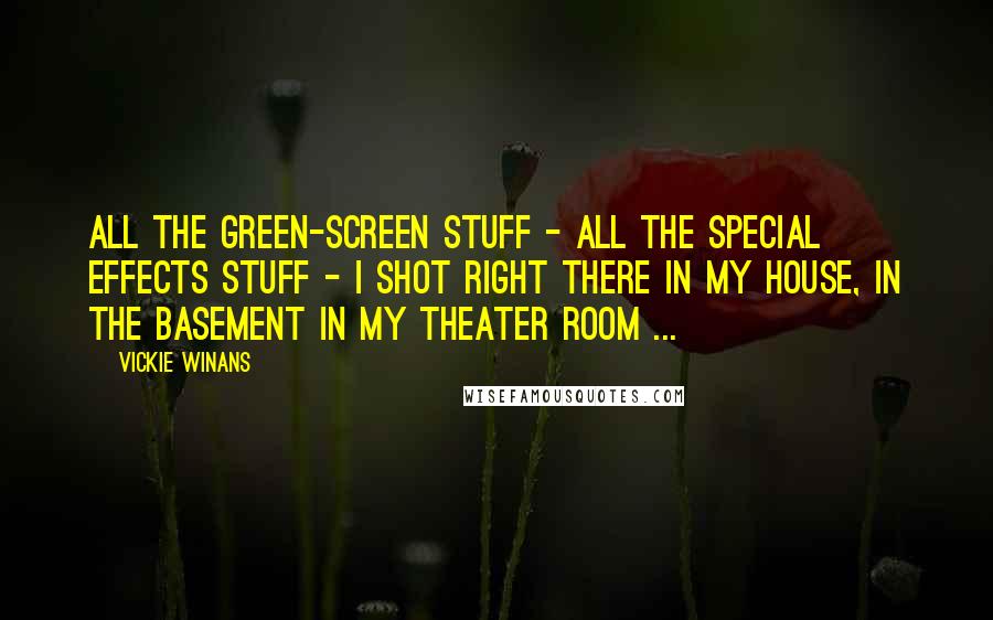 Vickie Winans Quotes: All the green-screen stuff - all the special effects stuff - I shot right there in my house, in the basement in my theater room ...