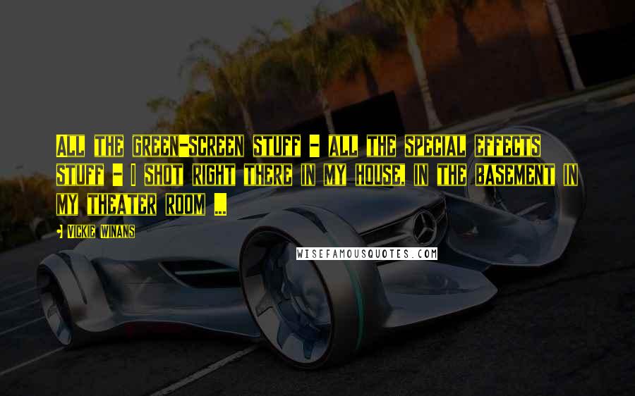 Vickie Winans Quotes: All the green-screen stuff - all the special effects stuff - I shot right there in my house, in the basement in my theater room ...