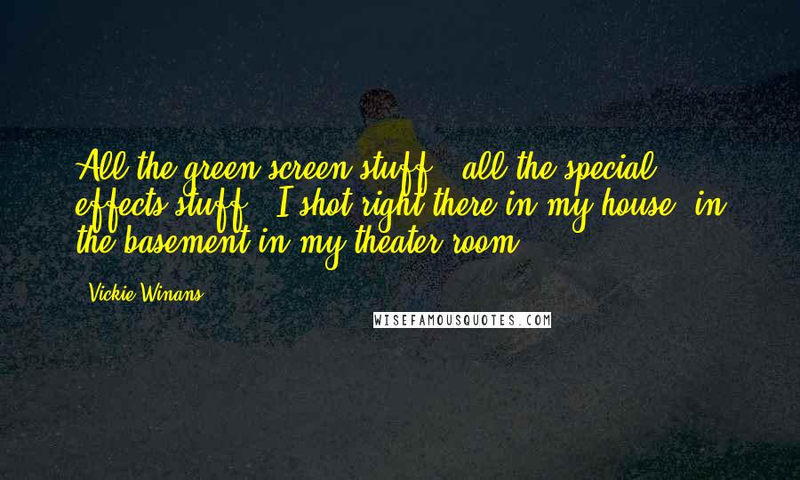 Vickie Winans Quotes: All the green-screen stuff - all the special effects stuff - I shot right there in my house, in the basement in my theater room ...