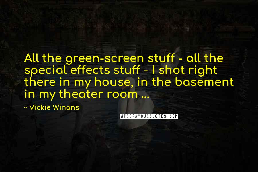 Vickie Winans Quotes: All the green-screen stuff - all the special effects stuff - I shot right there in my house, in the basement in my theater room ...