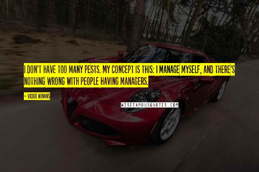 Vickie Winans Quotes: I don't have too many pests. My concept is this: I manage myself, and there's nothing wrong with people having managers.