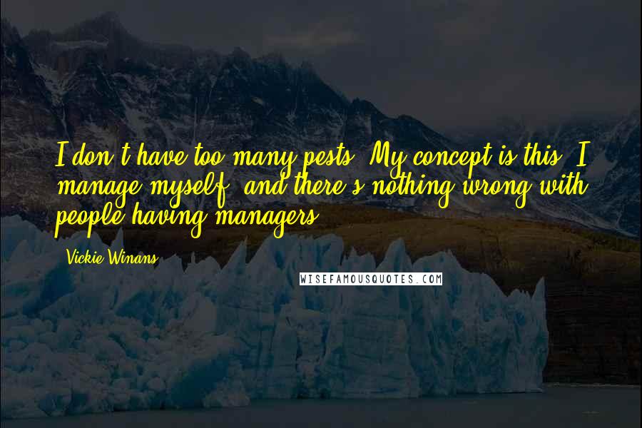 Vickie Winans Quotes: I don't have too many pests. My concept is this: I manage myself, and there's nothing wrong with people having managers.