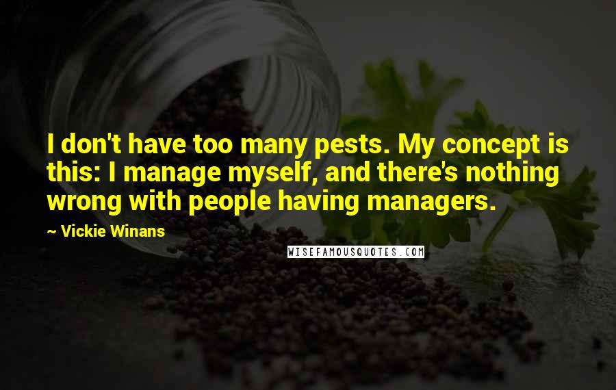Vickie Winans Quotes: I don't have too many pests. My concept is this: I manage myself, and there's nothing wrong with people having managers.