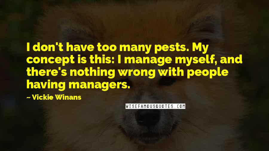 Vickie Winans Quotes: I don't have too many pests. My concept is this: I manage myself, and there's nothing wrong with people having managers.