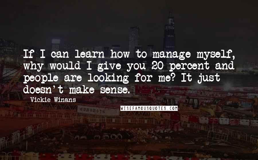 Vickie Winans Quotes: If I can learn how to manage myself, why would I give you 20 percent and people are looking for me? It just doesn't make sense.