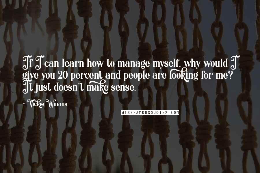 Vickie Winans Quotes: If I can learn how to manage myself, why would I give you 20 percent and people are looking for me? It just doesn't make sense.