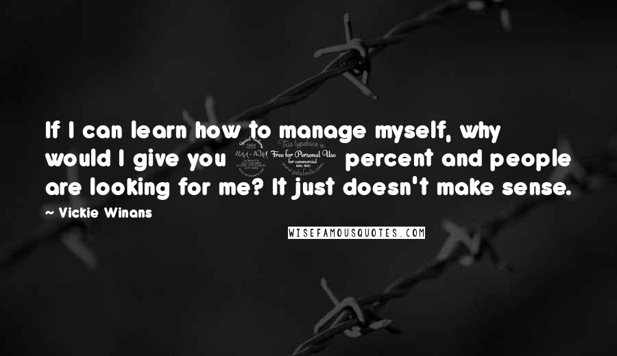 Vickie Winans Quotes: If I can learn how to manage myself, why would I give you 20 percent and people are looking for me? It just doesn't make sense.