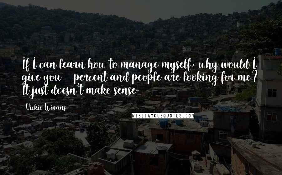 Vickie Winans Quotes: If I can learn how to manage myself, why would I give you 20 percent and people are looking for me? It just doesn't make sense.