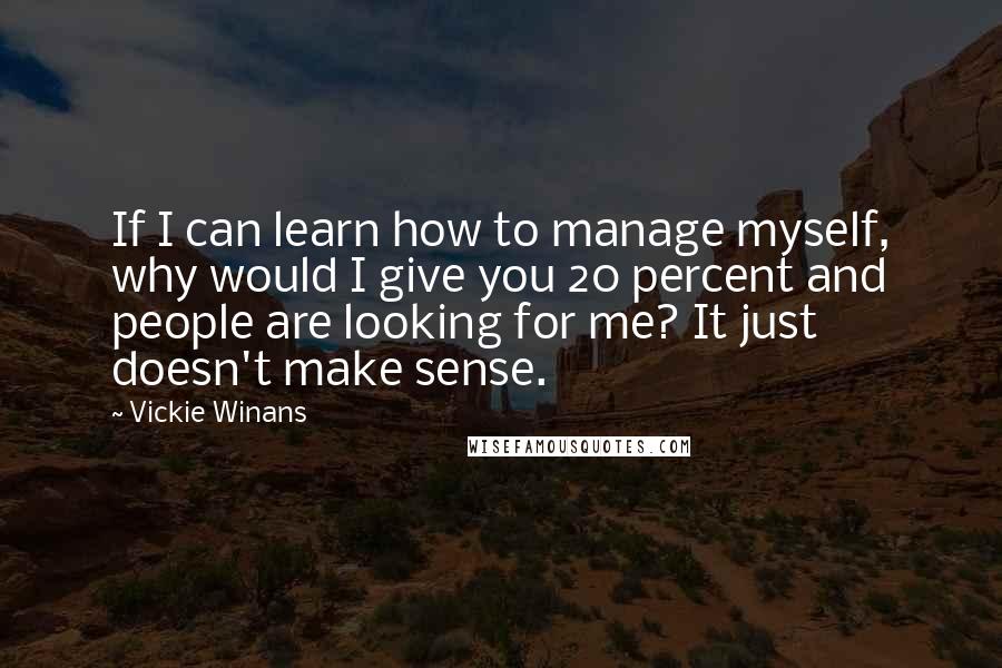 Vickie Winans Quotes: If I can learn how to manage myself, why would I give you 20 percent and people are looking for me? It just doesn't make sense.