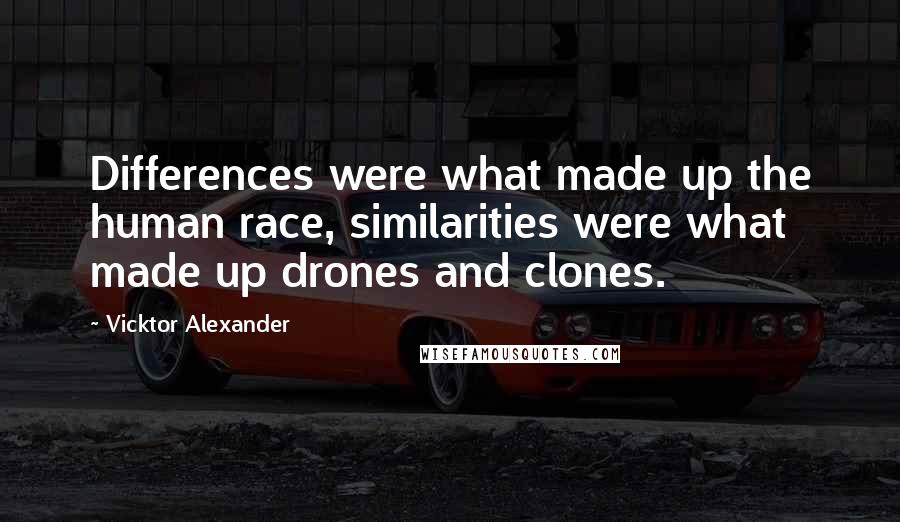 Vicktor Alexander Quotes: Differences were what made up the human race, similarities were what made up drones and clones.