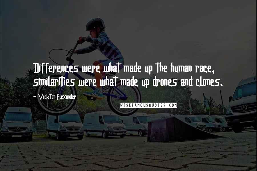 Vicktor Alexander Quotes: Differences were what made up the human race, similarities were what made up drones and clones.