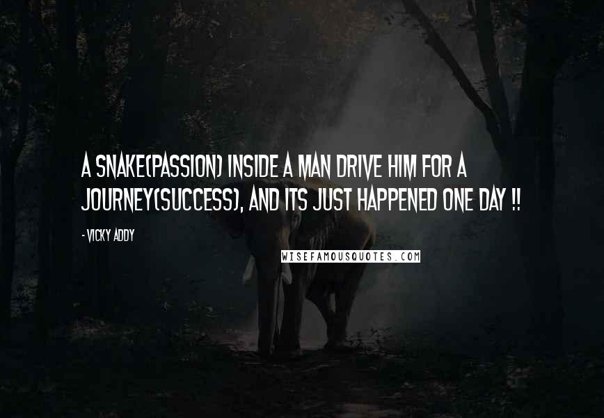 Vicky Addy Quotes: A Snake(passion) inside a man drive him for a Journey(Success), and its just happened one day !!