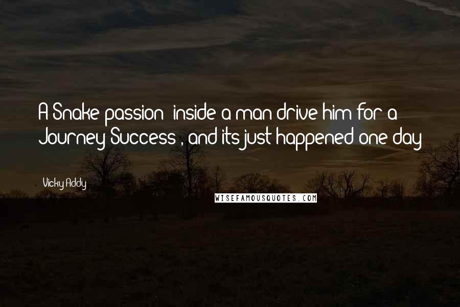 Vicky Addy Quotes: A Snake(passion) inside a man drive him for a Journey(Success), and its just happened one day !!