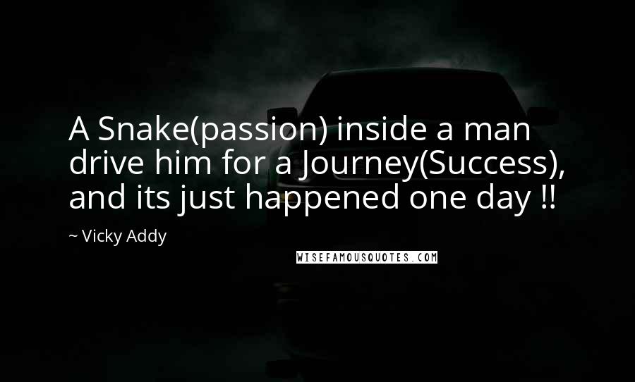 Vicky Addy Quotes: A Snake(passion) inside a man drive him for a Journey(Success), and its just happened one day !!