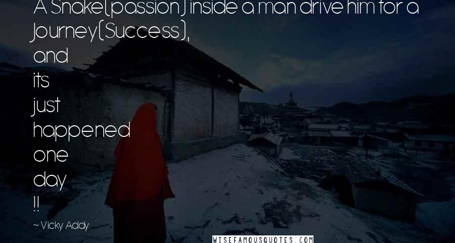 Vicky Addy Quotes: A Snake(passion) inside a man drive him for a Journey(Success), and its just happened one day !!