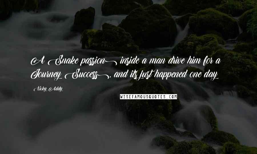 Vicky Addy Quotes: A Snake(passion) inside a man drive him for a Journey(Success), and its just happened one day !!