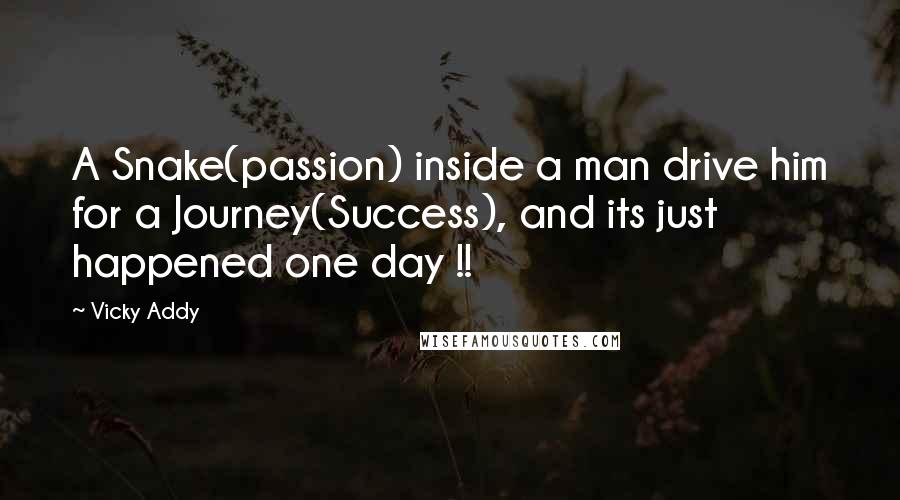 Vicky Addy Quotes: A Snake(passion) inside a man drive him for a Journey(Success), and its just happened one day !!