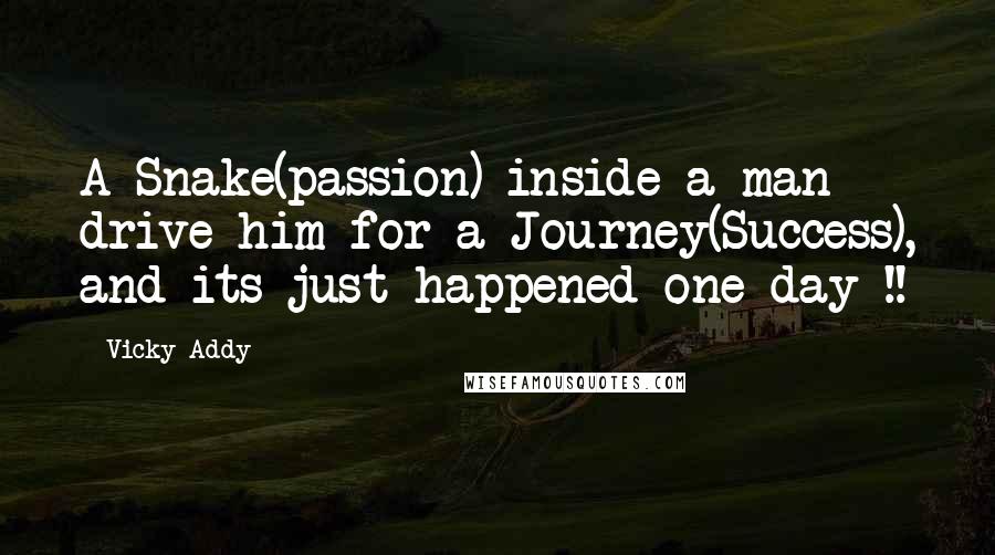 Vicky Addy Quotes: A Snake(passion) inside a man drive him for a Journey(Success), and its just happened one day !!