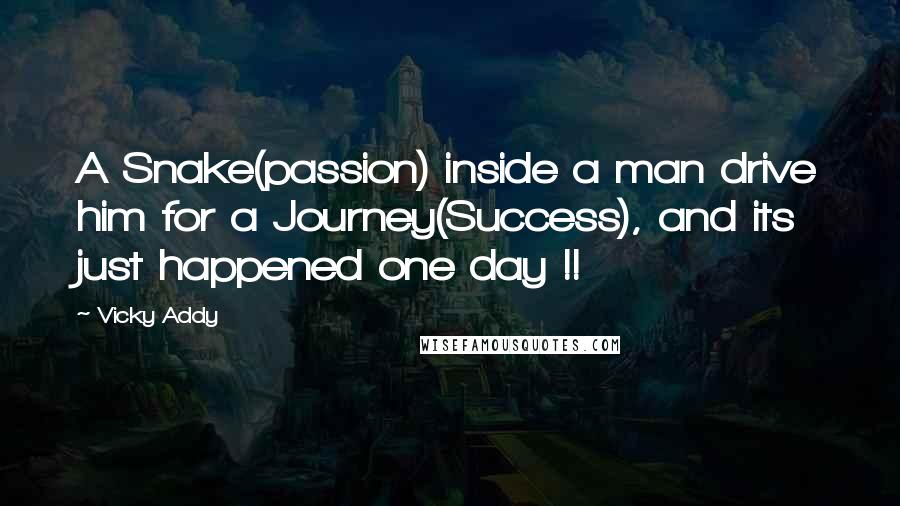 Vicky Addy Quotes: A Snake(passion) inside a man drive him for a Journey(Success), and its just happened one day !!