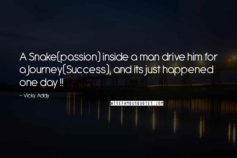 Vicky Addy Quotes: A Snake(passion) inside a man drive him for a Journey(Success), and its just happened one day !!
