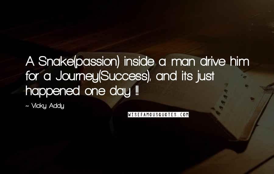 Vicky Addy Quotes: A Snake(passion) inside a man drive him for a Journey(Success), and its just happened one day !!