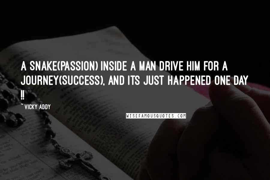 Vicky Addy Quotes: A Snake(passion) inside a man drive him for a Journey(Success), and its just happened one day !!