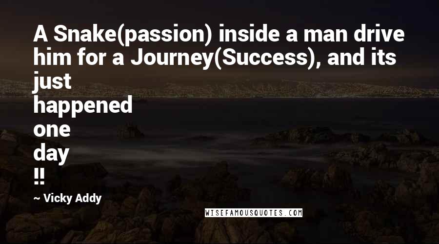 Vicky Addy Quotes: A Snake(passion) inside a man drive him for a Journey(Success), and its just happened one day !!