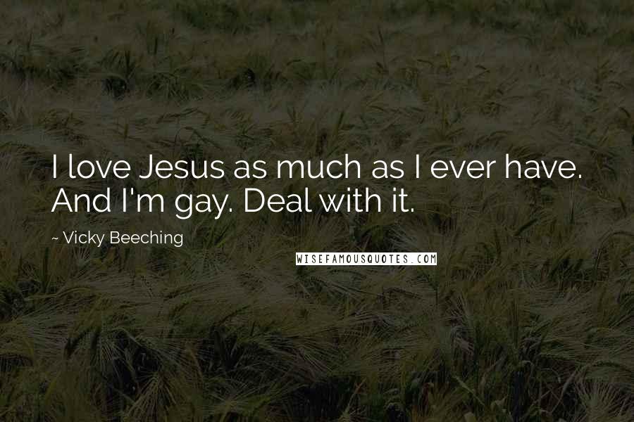 Vicky Beeching Quotes: I love Jesus as much as I ever have. And I'm gay. Deal with it.