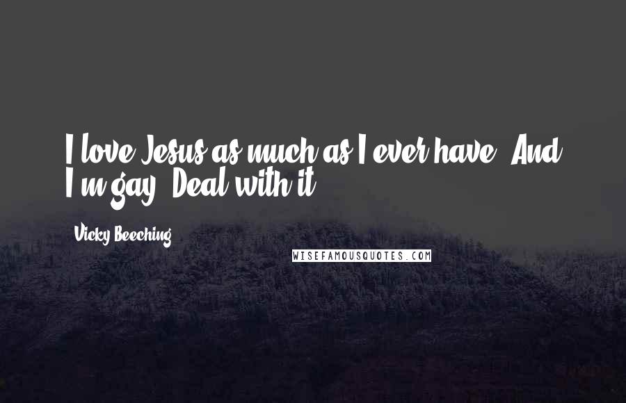 Vicky Beeching Quotes: I love Jesus as much as I ever have. And I'm gay. Deal with it.