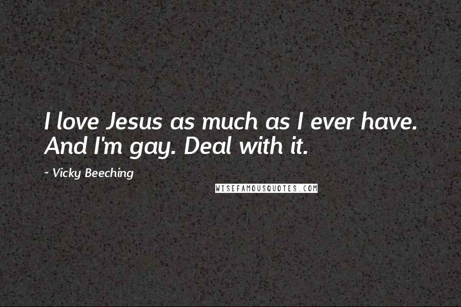 Vicky Beeching Quotes: I love Jesus as much as I ever have. And I'm gay. Deal with it.