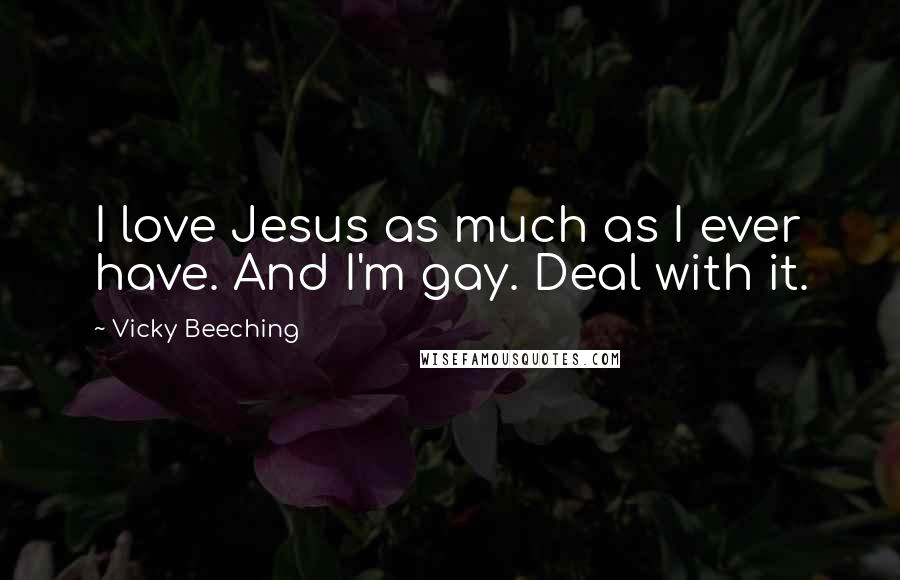 Vicky Beeching Quotes: I love Jesus as much as I ever have. And I'm gay. Deal with it.