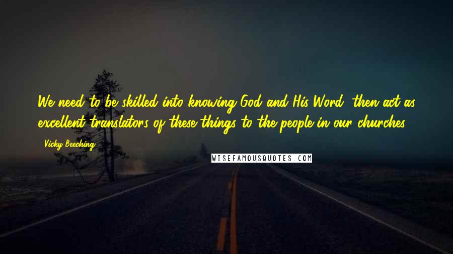 Vicky Beeching Quotes: We need to be skilled into knowing God and His Word, then act as excellent translators of these things to the people in our churches.