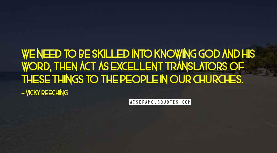 Vicky Beeching Quotes: We need to be skilled into knowing God and His Word, then act as excellent translators of these things to the people in our churches.